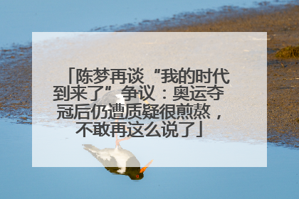 陈梦再谈“我的时代到来了”争议：奥运夺冠后仍遭质疑很煎熬，不敢再这么说了