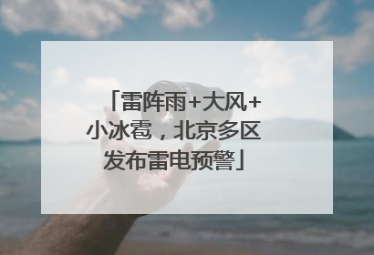 雷阵雨+大风+小冰雹，北京多区发布雷电预警