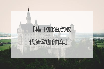 集中加油点取代流动加油车