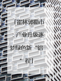 霍林郭勒市：产业升级逐梦绿色新“铝”程