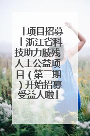 项目招募丨浙江省科技助力肢残人士公益项目（第三期）开始招募受益人啦