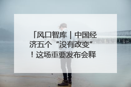 风口智库｜中国经济五个“没有改变”！这场重要发布会释放三点信号