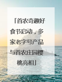 首农奇趣好食节启动，多家老字号产品与首农庄园樱桃亮相