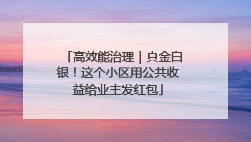 高效能治理｜真金白银！这个小区用公共收益给业主发红包