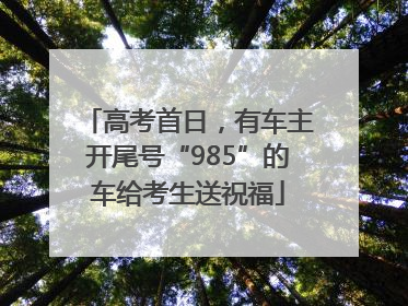 高考首日，有车主开尾号“985”的车给考生送祝福