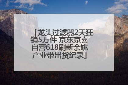 龙头过滤器2天狂销5万件 京东京喜自营618刷新余姚产业带出货纪录