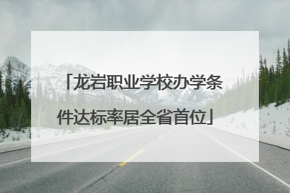 龙岩职业学校办学条件达标率居全省首位