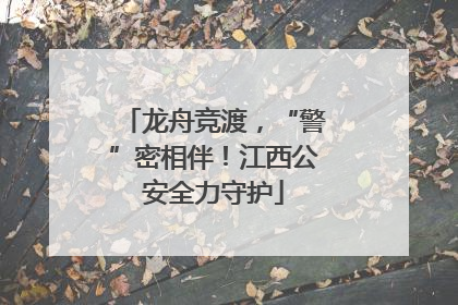 龙舟竞渡，“警”密相伴！江西公安全力守护