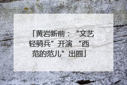 黄岩新前：“文艺轻骑兵”开演 “西范的范儿”出圈