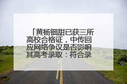 黄杨钿甜已获三所高校合格证，中传回应网络争议是否影响其高考录取：符合录取条件就能录取