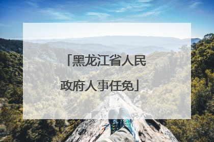 黑龙江省人民政府人事任免