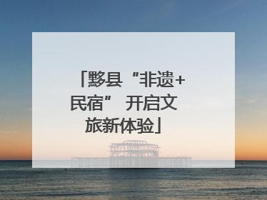 黟县“非遗+民宿” 开启文旅新体验