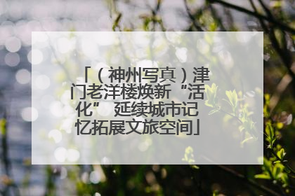 （神州写真）津门老洋楼焕新“活化” 延续城市记忆拓展文旅空间