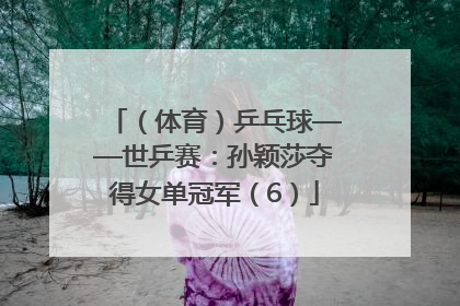 （体育）乒乓球——世乒赛：孙颖莎夺得女单冠军（6）