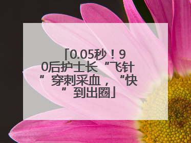0.05秒！90后护士长“飞针”穿刺采血，“快”到出圈