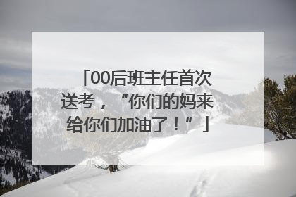 00后班主任首次送考，“你们的妈来给你们加油了！”
