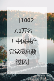 10027.1万名！中国共产党党员总数过亿
