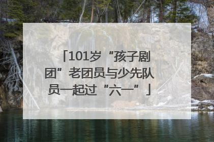 101岁“孩子剧团”老团员与少先队员一起过“六一”
