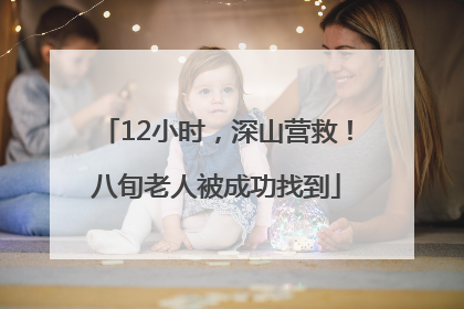 12小时，深山营救！八旬老人被成功找到