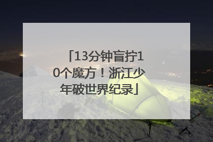 13分钟盲拧10个魔方！浙江少年破世界纪录