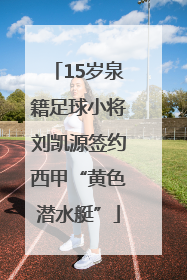 15岁泉籍足球小将刘凯源签约西甲“黄色潜水艇”