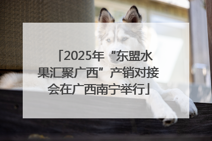 2025年“东盟水果汇聚广西”产销对接会在广西南宁举行