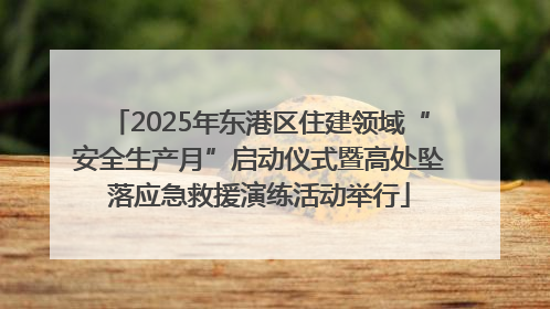 2025年东港区住建领域“安全生产月”启动仪式暨高处坠落应急救援演练活动举行