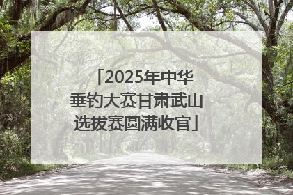 2025年中华垂钓大赛甘肃武山选拔赛圆满收官