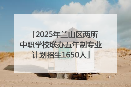 2025年兰山区两所中职学校联办五年制专业计划招生1650人