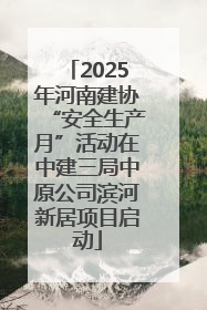 2025年河南建协“安全生产月”活动在中建三局中原公司滨河新居项目启动