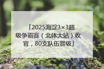 2025海淀3×3超级争霸赛（北体大站）收官，80支队伍晋级