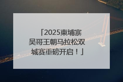 2025柬埔寨吴哥王朝马拉松双城赛重磅开启！