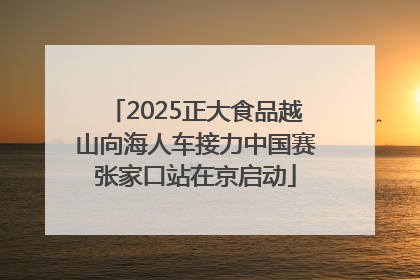 2025正大食品越山向海人车接力中国赛张家口站在京启动