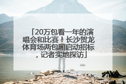 20万包看一年的演唱会和比赛！长沙贺龙体育场两包厢启动招标，记者实地探访