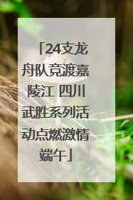 24支龙舟队竞渡嘉陵江 四川武胜系列活动点燃激情端午