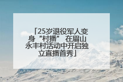 25岁退役军人变身“村播” 在眉山永丰村活动中开启独立直播首秀
