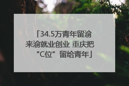 34.5万青年留渝来渝就业创业 重庆把“C位”留给青年