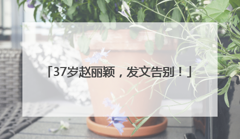 37岁赵丽颖，发文告别！