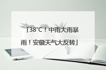 38℃！中雨大雨暴雨！安徽天气大反转