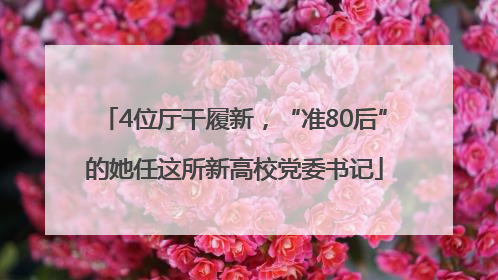 4位厅干履新，“准80后”的她任这所新高校党委书记