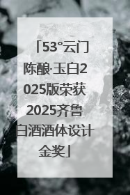 53°云门陈酿·玉白2025版荣获2025齐鲁白酒酒体设计金奖