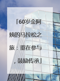 60岁金阿姨的马拉松之旅：重在参与，鼓励传承