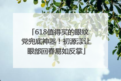 618值得买的眼纹党兜底神器！初源漾让眼部回春易如反掌