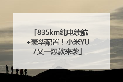 835km纯电续航+豪华配置！小米YU7又一爆款来袭