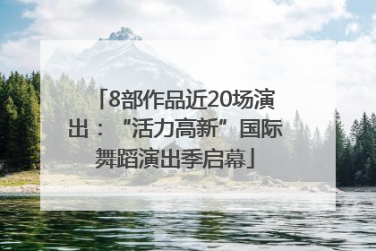 8部作品近20场演出：“活力高新”国际舞蹈演出季启幕