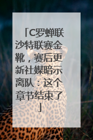 C罗蝉联沙特联赛金靴，赛后更新社媒暗示离队：这个章节结束了