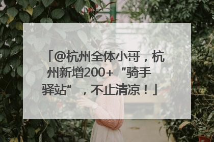 @杭州全体小哥，杭州新增200+“骑手驿站”，不止清凉！