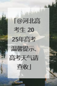 @河北高考生 2025年高考温馨提示、高考天气请查收