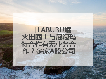 LABUBU爆火出圈！与泡泡玛特合作有无业务合作？多家A股公司密集回应