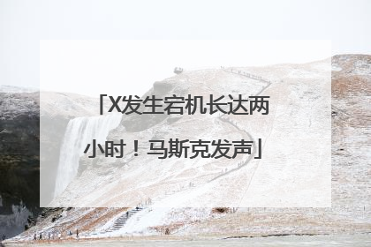 X发生宕机长达两小时！马斯克发声
